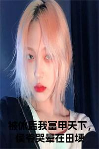 被休后我富甲天下，侯爷哭晕在田埂全文+后续+大结局小说试读_宋柠陆云霆小说全文章节列表