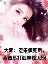 大明：老朱假死后，我登基打造巅峰大明全文免费小说试读_宋柠陆云霆小说全文章节列表