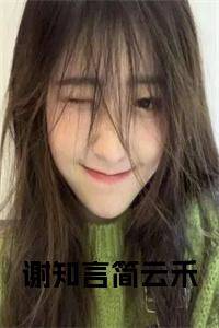 前传谢知言简云禾续集:全文+番外谢知言简云禾：结局+番外新上热文