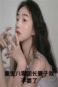 重生八零团长妻子我不要了全文+后续+大结局小说试读_宋柠陆云霆小说全文章节列表