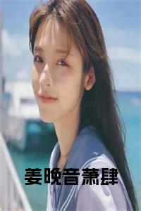 姜晚音萧肆全文+后续+大结局小说试读_宋柠陆云霆小说全文章节列表