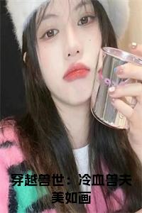 穿越兽世：冷血兽夫美如画全文txt小说试读_宋柠陆云霆小说全文章节列表