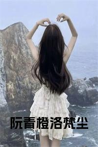 阮青橙洛梵尘全文小说小说试读_宋柠陆云霆小说全文章节列表