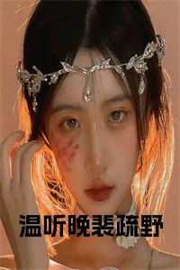 温听晚裴疏野是什么小说(温听晚裴疏野)（温听晚裴疏野）全本完整清爽版在线+无广告结局