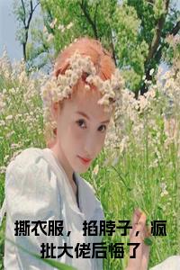 撕衣服，掐脖子，疯批大佬后悔了正版小说试读_宋柠陆云霆小说全文章节列表