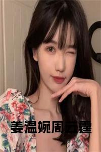 姜温婉周云霆（姜温婉周云霆大结局小说全集完整版）_（姜温婉周云霆小说）姜温婉周云霆全文阅读笔趣阁