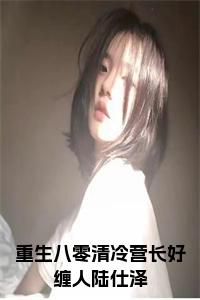 重生八零清冷营长好缠人陆仕泽小说试读_宋柠陆云霆小说全文章节列表