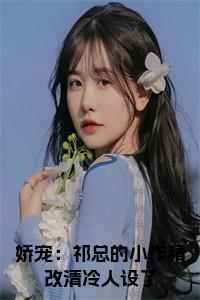娇宠：祁总的小作精改清冷人设了全文小说试读_宋柠陆云霆小说全文章节列表