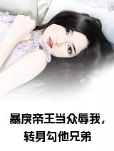 暴戾帝王当众辱我，转身勾他兄弟小说(楚婳祎)（暴戾帝王当众辱我，转身勾他兄弟）整本+后续+结局在线阅读