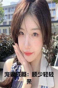 宠妻成瘾：顾少轻轻亲小说试读_宋柠陆云霆小说全文章节列表