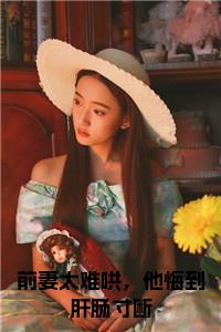 前妻太难哄，他悔到肝肠寸断全文小说试读_宋柠陆云霆小说全文章节列表