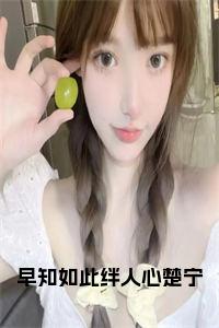 早知如此绊人心楚宁小说大结局小说试读_宋柠陆云霆小说全文章节列表