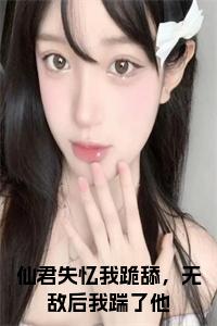 仙君失忆我跪舔，无敌后我踹了他小说在线小说试读_宋柠陆云霆小说全文章节列表