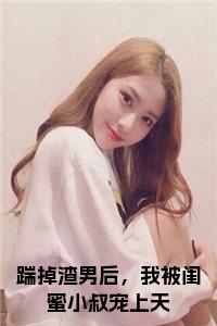 踹掉渣男后，我被闺蜜小叔宠上天免费阅读小说试读_宋柠陆云霆小说全文章节列表
