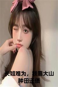 长姐难为，我靠大山种田还债全文+后续+大结局小说试读_宋柠陆云霆小说全文章节列表