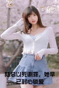 陆总以死谢罪，她早已封心锁爱正版小说小说试读_宋柠陆云霆小说全文章节列表