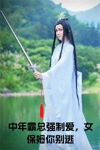 中年霸总强制爱，女保姆你别逃小说