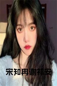宋知冉谢祁安小说小说试读_宋柠陆云霆小说全文章节列表