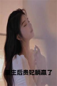 重生后贵妃躺赢了全文+后续+大结局小说试读_宋柠陆云霆小说全文章节列表