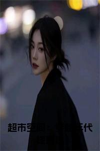 超市空间：穿越年代嫁糙汉全文+后续+大结局小说试读_宋柠陆云霆小说全文章节列表