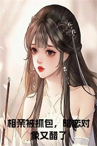 相亲被抓包，暗恋对象又醋了正版