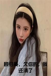 顾归晏，欠你的，我还清了小说阅读