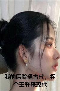 我的后院通古代，拐个王爷来现代是什么小说(沈念)（我的后院通古代，拐个王爷来现代）全本完整清爽版在线+无广告结局