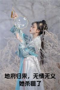 地府归来，无情无义她杀疯了小说txt
