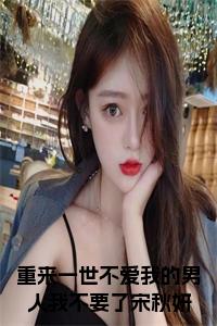 重来一世不爱我的男人我不要了宋秋妍全文txt小说试读_宋柠陆云霆小说全文章节列表