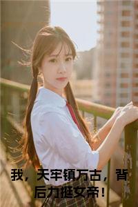 我，天牢镇万古，背后力挺女帝！全文+后续