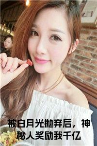被白月光抛弃后，神秘人奖励我千亿免费阅读