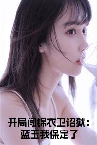 开局闯锦衣卫诏狱：蓝玉我保定了