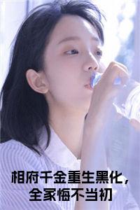 相府千金重生黑化，全家悔不当初免费阅读