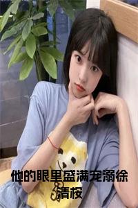 他的眼里盛满宠溺徐清桉全文