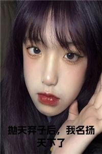 抛夫弃子后，我名扬天下了正版小说