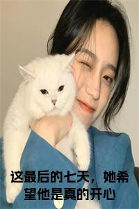 这最后的七天，她希望他是真的开心全文