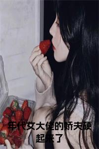 年代女大佬的娇夫硬起来了(沈寄舟傅思涵)章节目录+起始篇章（年代女大佬的娇夫硬起来了）：结局+番外评价五颗星