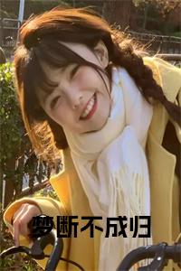 梦断不成归阮念初骆淮景+后续+番外必读文-（梦断不成归）阮念初骆淮景后续+番外精编之作笔趣阁